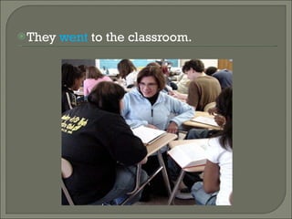 They went to the classroom.