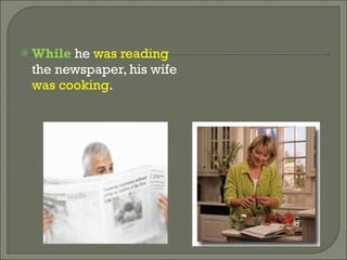 While he was reading the newspaper, his wife was cooking .