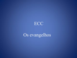 ECC
Os evangelhos
 