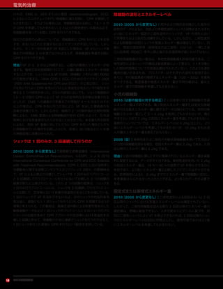 アメリカ心臓協会10
電気的治療
ければ，EMS は，AED または心電図（electrocardiogram，ECG）
による心リズムのチェックを行い除細動に備える間に，CPR を開始して
もかまわない。そのような場合には，除細動を試みる前に，1.5 ∼ 3 分
の CPR を考慮してもかまわない。2 人以上の救助者がいる場合は必ず，
除細動器を取ってくる間に CPR を行うべきである。
院内での突然の心停止については，除細動前に CPR を行うことを支持
する，あるいはこれに反論するにはエビデンスが不足している。しかし
ながら，モニター中の患者が VF を起こした場合は，VF からショック実
施までの時間は 3 分未満でなければならず，除細動器を準備する間に
CPR を行うべきである。
理由：VF が 2，3 分以上持続すると，心筋内の酸素とエネルギーが枯
渇する。胸骨圧迫を短時間行うことで，心臓に酸素とエネルギーを供給
することができ，ショックによる VF の消失（除細動）とそれに続くROSC
の可能性が高まる。『AHA CPR と ECC のためのガイドライン 2005
（2005 AHA Guidelines for CPR and ECC）』の公表以前に，ショッ
クを先に行うより CPR を先に行うことに有益性があるという可能性を示
唆する 2 つの研究があった。どちらの研究においても，ショック実施前の
1.5 ∼ 3 分間の CPR によって VF からの全体的な生存率は改善されな
かったが，EMS への通報から到着までの時間が 4 ∼ 5 分またはそれ
以上の場合は，CPR を先に行う方法により，VF を呈した傷病者の生
存率が改善された。しかしながら，後続の 2 つの無作為化比較対照試
験によると，EMS 要員による除細動試行前の CPR によって，生存退
院率における有意差がもたらされることはなかった。ある後ろ向き研究
によると，院外 VF 患者に対してただちに CPR を行った場合とただち
に除細動を行った場合を比較したところ，前者に 30 日後および 1 年後
の神経症候に改善がみられた。
ショックは 1 回のみか，3 回連続して行うのか
2010（2005 から変更なし）：国際蘇生連絡協議会（International
Liaison Committee on Resuscitation，ILCOR） による 2010
International Consensus Conference on CPR and ECC Science
with Treatment Recommendations（CPR と ECC における科学と
治療勧告に関する国際コンセンサスカンファレンス 2001）の開催時点
で，VF による心停止の治療としてショックを 1 回のみ行うプロトコール
と 3 回連続して行うプロトコールをヒトにおいて比較した 2 つの試験の
結果が新たに公表されている。これら 2 つの試験の結果は，ショックを
1 回のみ行うプロトコールには，ショックを 3 回連続して行うプロトコー
ルと比較して，生存率において有意の有益性があることを示唆している。
1 回のショックで VF を消失できなければ，次のショックの付加的有用
性は低く，直後にもう 1 回ショックを行うよりも CPR を再開するほうが
得策と考えられる。この事実は，胸骨圧迫中断による有害作用を示した
動物実験データおよび 1 回ショックのプロトコールと 3 回ショックのプロ
トコールの比較を含めて CPR アプローチの生存率における有益性を示
唆した試験と併せて，除細動のために連続でショックを行うのではなく，
1 回ショックを行った直後に CPR を行うという勧告を支持している。
除細動の波形とエネルギーレベル
2010（2005 から変更なし）：院外および院内を対象とした両方の
研究のデータによると，200 J の単相性波形ショックと同等かまたはそれ
より低いエネルギー設定の二相性波形のショックが，VF の消失におい
て同等またはより良好な成績を示している。しかしながら，二相性波形
による除細動の初回ショックの至適エネルギー量は確定していない。同
様に，特定の波形特性（単相性または二相性）のほうが，一貫して自
己心拍再開（ROSC）率や心停止後の生存退院率が高いわけではない。
二相性除細動器がない場合は，単相性除細動器も許容可能である。二
相性波形によるショックの構成は製造業者によって異なり，ヒトを対象と
した相対的効果についての直接比較は行われていない。このような波形
構成の違いがあるため，プロバイダーはそれぞれの波形を使用するに
あたり，その製造業者の推奨するエネルギー量（120 ∼ 200J）を使用
すべきである。製造業者の推奨エネルギー量が不明の場合は，最大エ
ネルギー量での除細動を考慮してもかまわない。
小児の除細動
2010（以前の勧告に対する修正）：小児患者に対する除細動の至適
エネルギー量は不明である。最小有効エネルギー量または安全な除細
動が行える最大エネルギー量に関するデータは限られている。初回の除
細動エネルギー量として 2 ∼ 4 J/kg を使用してもかまわないが，教え
やすさという点で 2 J/kg の初回エネルギー量を考慮してもかまわない。
後続のショックについては，エネルギーレベルは 4 J/kg 以上とし，より
高いエネルギーレベルを考慮してもかまわないが，10 J/kg または成
人の最大エネルギー量を超えてはならない。
2005（旧）：単相性または二相性の手動式除細動器を用いて乳児およ
び小児の除細動を試みる場合，初回エネルギー量は 2 J/kg である。2 回
目以降のエネルギー量は 4 J/kg である。
理由：小児の除細動に関してすでに推奨されているエネルギー量を実質
的に変更するには，データが不十分である。単相性波形を用いた 2 J/kg
の初回エネルギー量は，18 ％∼ 50 ％の症例で VF を停止させるのに
有効であり，より高いエネルギー量と比較したエビデンスは不十分であ
る。症例報告によると，9 J/kg までのエネルギー量で除細動に成功し，
有害事象はみられなかったとのことである。より多くのデータが必要で
ある。
固定式または漸増式エネルギー量
2010（2005 から変更なし）：二相性波形による初回あるいは 2 回
目以降のショックにおける至適エネルギーレベルは確定されていない。
したがって，二相性除細動を試みる際の 2 回目以降のエネルギー量の
選択値は，明確に勧告できない。入手可能なエビデンスに基づき，初
回の二相性ショックにより VT を停止できなければ，2 回目以降のショッ
クのエネルギーレベルは初回と同等以上とし，使用可能であればより高
いエネルギーレベルを考慮してもかまわない。
 