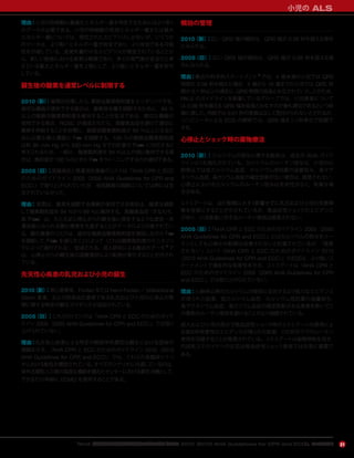 『AHA 心肺蘇生と救急心血管治療のためのガイドライン 2010（2010 AHA Guidelines for CPR and ECC）』のハイライト 21
理由：小児の除細動に最適なエネルギー量を特定するためにはより多く
のデータが必要である。小児の除細動の有効エネルギー量または最大
エネルギー量については，限定されたエビデンスしかないが，いくつか
のデータは，より高いエネルギー量が安全であり，より有効である可能
性を示唆している。変更を裏付けるエビデンスが限定されていることか
ら，新しい勧告における変更は軽微であり，多くの専門家が安全だと考
えている最大エネルギー量を上限として，より高いエネルギー量を許可
している。
蘇生後の酸素を通常レベルに制限する
2010（新）：循環が回復したら，動脈血酸素飽和度をモニタリングする。
適切な機器が使用できる場合は，酸素投与量を調節するために，94 ％
以上の動脈血酸素飽和度を維持することが妥当である。適切な機器が
使用できる場合，ROSC が達成されたら，高酸素血症を避けて適切に
酸素を供給することを目標に，動脈血酸素飽和度が 94 ％以上になるた
めに必要な最小濃度に Fio2 を調整する。100 ％の動脈血酸素飽和度
は約 80 mm Hg から 500 mm Hg までの任意の Pao2 に対応すると
考えられるため，一般に，酸素飽和度を 94 ％以上の値に維持できる場
合は，飽和度が 100 ％のときに Fio2 をウィーニングするのが適切である。
2005（旧）：高酸素症と再灌流性傷害のリスクは『AHA CPR と ECC
のためのガイドライン 2005（2005 AHA Guidelines for CPR and
ECC）』で取り上げられていたが，吸気酸素の調節については特には言
及されていなかった。
理由：実際は，酸素を調節する機器が使用できる場合は，酸素を調節
して酸素飽和度を 94 ％から 99 ％に維持する。高酸素血症（すなわち，
高 Pao2）は，たとえば心停止からの蘇生後に発生するような虚血−再
灌流後にみられる酸化傷害を亢進することがデータにより示唆されてい
る。酸化傷害のリスクは，適切な動脈血酸素飽和度を確認しながら Fio2
を調節して，Pao2 を減らすことによって（これは酸素飽和度のモニタリン
グによって遂行される），低減される。成人研究による最近のデータ 5
で
は，心停止からの蘇生後の高酸素症により転帰が悪化することが示され
ている。
先天性心疾患の乳児および小児の蘇生
2010（新）：単心室患者，Fontan または hemi-Fontan ／ bidirectional
Glenn 患者，および肺高血圧患者である乳児および小児の心停止の管
理に関する特定の蘇生ガイダンスが追加されている。
2005（旧）：これらのトピックは『AHA CPR と ECC のためのガイド
ライン 2005（2005 AHA Guidelines for CPR and ECC）』では取り
上げられていない。
理由：先天性心疾患による特定の解剖学的異型は蘇生における固有の
課題を示す。『AHA CPR と ECC のためのガイドライン 2010（2010
AHA Guidelines for CPR and ECC）』では，これらの各臨床シナリ
オにおける勧告が概説されている。すべてのシナリオに共通しているのは，
体外式膜型人工肺の高度な機能を備えたセンターにおける蘇生治療として，
できるだけ早期に ECMO を使用することである。
頻拍の管理
2010（新）：広い QRS 幅の頻拍は，QRS 幅が 0.09 秒を超える場合
にみられる。
2005（旧）：広い QRS 幅の頻拍は，QRS 幅が 0.08 秒を超える場
合にみられる。
理由：最近の科学的ステートメント 6
では，4 歳未満の小児では QRS
時間が 0.09 秒を超えた場合，4 歳から 16 歳までの小児では QRS 時
間が 0.1 秒以上の場合に，QRS 時間の延長とみなされていた。このため，
PALS のガイドラインを執筆しているグループでは，小児患者について
は 0.09 秒を超える QRS 幅を延長とみなすのが最も適切であるという結
論に達した。肉眼では 0.01 秒の差異は正しく見分けられないとされるが，
コンピュータによる ECG の解釈では，QRS 幅をミリ秒単位で記録で
きる。
心停止とショック時の薬物療法
2010（新）：カルシウムの投与に関する勧告は，過去の AHA ガイド
ラインよりも強化されている。カルシウムのルーチン投与は，小児の心
肺停止では低カルシウム血症，カルシウム拮抗薬の過量投与，高マグ
ネシウム血症，高カリウム血症の確定診断がない場合は，推奨されない。
心停止におけるカルシウムのルーチン投与は有用性がなく，有害な場
合がある。
エトミデートは，血行動態に大きく影響せずに乳児および小児の気管挿
管を容易にすることが示されているが，敗血症性ショックのエビデンス
があり，小児患者に対するルーチン使用は推奨されない。
2005（旧）：『AHA CPR と ECC のためのガイドライン 2005（2005
AHA Guidelines for CPR and ECC）』にはカルシウムの投与をルー
チンとしても心停止の転帰は改善されないと記載されているが，「推奨
されない」という『AHA CPR と ECC のためのガイドライン 2010
（2010 AHA Guidelines for CPR and ECC）』の記述は，より強いス
テートメントで潜在的な有害性を示す。エトミデートは『AHA CPR と
ECC のためのガイドライン 2005（2005 AHA Guidelines for CPR
and ECC）』では取り上げられていない。
理由：心肺停止時のカルシウムの使用に反対するより強力なエビデンス
が得られた結果，低カルシウム血症，カルシウム拮抗薬の過量投与，
高マグネシウム血症，高カリウム血症の確定診断がある患者を除いてこ
の薬剤のルーチン使用を避けることがより強調されている。
成人および小児の両方で敗血症性ショック時のエトミデートの使用によ
る潜在的有害性のエビデンスが得られた結果，この状況下でのルーチン
使用を回避することが推奨されている。エトミデートは副腎抑制を招き，
内因性ステロイドへの反応は敗血症性ショック患者では非常に重要で
ある。
小児の ALS
 