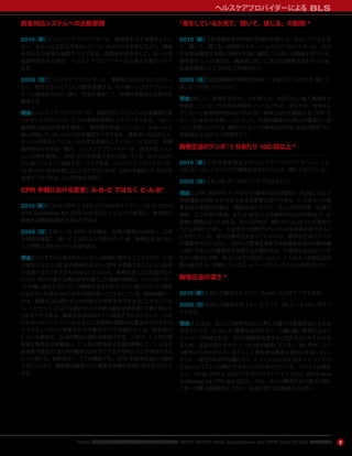 『AHA 心肺蘇生と救急心血管治療のためのガイドライン 2010（2010 AHA Guidelines for CPR and ECC）』のハイライト 7
救急対応システムへの出動要請
2010（新）：ヘルスケアプロバイダーは，傷病者を見て呼吸をしてい
ない，あるいは正常は呼吸をしていないかどうかを判断しながら，傷病
者の反応の有無を確認すべきである。傷病者が呼吸をしていないか死
戦期呼吸のみの場合，ヘルスケアプロバイダーは心停止を疑うべきで
ある。
2005（旧）：ヘルスケアプロバイダーは，傷病者に反応がないとわかっ
たら，救急対応システムに出動を要請する。その後ヘルスケアプロバイ
ダーは傷病者のもとへ戻り，気道を確保して，呼吸の有無または異常を
確認する。
理由：ヘルスケアプロバイダーは，救急対応システムへの出動要請を遅
らせるべきではないが，2 つの情報を同時に入手すべきである。つまり，
傷病者の反応の有無を確認し，傷病者が呼吸していない，あるいは正
常に呼吸していないかどうかを確認すべきである。傷病者に反応がなく，
まったく呼吸をしていないか正常な呼吸をしていない（すなわち，死戦
期呼吸のみである）場合，ヘルスケアプロバイダーは，救急対応システ
ムに出動を要請し，AED が入手可能であれば取ってくる（またはだれ
かに取ってくるよう依頼する）べきである。ヘルスケアプロバイダーは，
10 秒以内に脈拍を感じることができなければ，CPR を開始して AED を
使用すべきである（入手可能な場合）。
CPR 手順における変更：A-B-C ではなく C-A-B*
2010（新）：『AHA CPR と ECC のためのガイドライン 2010（2010
AHA Guidelines for CPR and ECC）』における変更は，換気前の
胸骨圧迫開始を勧告するものである。
2005（旧）：成人への CPR の手順は，気道の確保から始まり，正常
な呼吸を確認し，続いて 2 回の人工呼吸を行った後，胸骨圧迫 30 回と
人工呼吸 2 回のサイクルを繰り返す。
理由：これまでに公表されたヒトまたは動物に関するエビデンスで，2 回
の換気ではなく 30 回の胸骨圧迫から CPR を開始することにより転帰
が改善することを示すものはないとはいえ，胸骨圧迫により血流がもた
らされ，院外の成人心停止例を対象とした複数の研究は，バイスタンダー
（その場に居合わせた人）が胸骨圧迫を行わなかった場合に比べて胸骨
圧迫を行った場合のほうが生存率が高いことを示している。動物実験デー
タは，胸骨圧迫の遅れまたは中断が生存率を低下させることを示してお
り，したがってこのような遅れおよび中断は蘇生全体を通じて最小限にと
どめるべきである。胸骨圧迫はほぼすぐに開始できるのに対して，口対
口あるいはバッグマスクによる人工呼吸時の頭部の位置決めや口または
マスクをしっかりと密着させる作業はすべて時間がかかる。救助者が
2 人いる場合は，圧迫の開始の遅れを短縮できる。つまり，1 人目の救
助者が胸骨圧迫を開始し，2 人目の救助者は気道を確保して，1 人目の
救助者が最初の 30 回の胸骨圧迫を完了すると同時に人工呼吸を行える
ように備える。救助者が 1 人でも複数でも，CPR を胸骨圧迫から開始
することにより，傷病者は確実にこの重要な治療を迅速に受けることがで
きる。
「息をしているか見て，聞いて，感じる」の削除 *
2010（新）：気道確保後の呼吸の評価の手順から「息をしているか見
て，聞いて，感じる」が削除された。ヘルスケアプロバイダーは，反応
の有無を確認する際に呼吸を手短に確認して心停止の徴候を見つける。
救助者が 1 人の場合は，傷病者に対して 30 回の胸骨圧迫を行った後，
気道を確保して 2 回の人工呼吸を行う。
2005（旧）：気道確保後の呼吸の評価に「息をしているか見て，聞いて，
感じる」が用いられていた。
理由：新しい「胸骨圧迫が先」の手順では，反応のない成人傷病者が
呼吸をしていないか正常な呼吸をしていなければ（すなわち，呼吸をし
ていないか死戦期呼吸のみであれば）胸骨圧迫から開始する CPR を
行う（C-A-B の手順）。したがって，呼吸の確認は心停止の確認の一部
として手短に行われる。最初の 1 セットの胸骨圧迫の後，気道が確保され，
救助者は 2 回の人工呼吸を行う。
胸骨圧迫のテンポ：1 分あたり 100 回以上 *
2010（新）：市民救助者およびヘルスケアプロバイダーにとって，
100 回／分以上のテンポで胸骨圧迫を行うことは，理にかなっている。
2005（旧）：約 100 回／分のテンポで圧迫を行う。
理由：CPR 実施中の 1 分あたりの胸骨圧迫の回数は，ROSC および
神経機能が良好な生存を決定する重要な因子である。1 分あたりの胸
骨圧迫の実際の回数は，胸骨圧迫のテンポ，および圧迫中断（気道の
確保，人工呼吸の実施，または AED による解析のための中断など）の
回数と時間によって決まる。多くの研究は，蘇生中により多くの圧迫を行
うと生存率が上昇し，圧迫を行う回数が少なければ生存率が低下するこ
とを示している。適切な胸骨圧迫を行うためには，適切な圧迫のテンポ
の重要性だけではなく，CPR の重要な要素である胸骨圧迫の中断を最
小限にすることの重要性も強調する必要がある。不適切な圧迫のテンポ
または頻回な中断（あるいはその両方）により，1 分あたりの総圧迫回
数は減少する。詳細については，4 ページのボックス 2 を参照されたい。
胸骨圧迫の深さ *
2010（新）：成人の胸骨は 2 インチ（5 cm）以上押すべきである。
2005（旧）：成人の胸骨は約 1.5 ∼ 2 インチ（約 4 ∼ 5 cm）押すべ
きである。
理由：圧迫は，主として胸郭内圧の上昇と心臓への直接圧迫による血
流をもたらす。圧迫により重要な血流が生じ，心臓と脳に酸素およびエ
ネルギーが供給される。深さの範囲を推奨すると混乱を招くおそれがあ
るため，圧迫の深さを示す 1 つの値を推奨している。「強く押す」とい
う勧告にもかかわらず，往々にして救助者は胸骨を適切に圧迫しない。
さらに，現在の科学的知識により，2 インチ以上の圧迫は 1.5 インチの
圧迫に比べてより効果的であることが示唆されている。このような理由
から，『AHA CPR と ECC のためのガイドライン 2010（2010 AHA
Guidelines for CPR and ECC）』では，成人の胸骨圧迫の深さに関し
て単一の最小値を勧告しており，圧迫の深さは旧勧告よりも深い。
ヘルスケアプロバイダーによる BLS
 