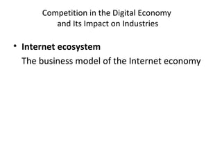 Competition in the Digital Economy
and Its Impact on Industries
• Internet ecosystem
The business model of the Internet economy
 
