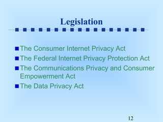 Legislation
The Consumer Internet Privacy Act
The Federal Internet Privacy Protection Act
The Communications Privacy and Consumer
Empowerment Act
The Data Privacy Act

12

 
