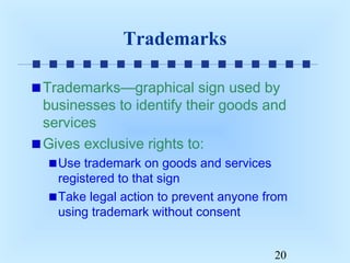 Trademarks
Trademarks—graphical sign used by
businesses to identify their goods and
services
Gives exclusive rights to:
Use trademark on goods and services
registered to that sign
Take legal action to prevent anyone from
using trademark without consent
20

 
