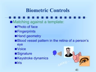 Biometric Controls
Matching against a template:

Photo of face
Fingerprints
Hand geometry
Blood vessel pattern in the retina of a person’s
eye
Voice
Signature
Keystroke dynamics
y.
Iris
ath
C

41

 