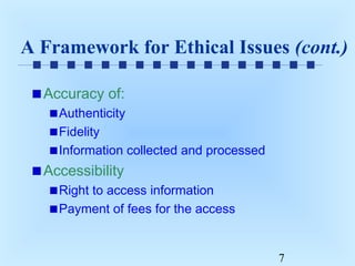 A Framework for Ethical Issues (cont.)
Accuracy of:
Authenticity
Fidelity
Information collected and processed

Accessibility
Right to access information
Payment of fees for the access

7

 