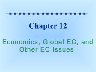 Chapter 12
Economics, Global EC, and
Other EC Issues
1

 