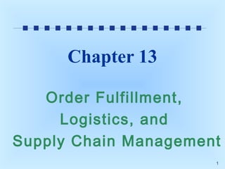 Chapter 13
Order Fulfillment,
Logistics, and
Supply Chain Management
1

 