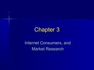 Chapter 3
Internet Consumers, and
Market Research

 