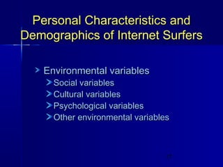 Personal Characteristics and
Demographics of Internet Surfers
Environmental variables

Social variables
Cultural variables
Psychological variables
Other environmental variables

17

 