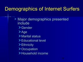 Demographics of Internet Surfers
Major demographics presented
include
Gender
Age
Marital status
Educational level
Ethnicity
Occupation
Household income

19

 