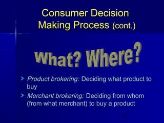 Consumer Decision
Making Process (cont.)

Product brokering: Deciding what product to
buy
Merchant brokering: Deciding from whom
(from what merchant) to buy a product
24

 