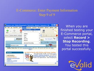 E-Commerce: Enter Payment Information
Step 9 of 9
When you are
finished testing your
E-Commerce portal,
select Record >
Stop Recording.
You tested this
portal successfully.
 