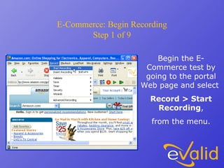 E-Commerce: Begin Recording
Step 1 of 9
Begin the E-
Commerce test by
going to the portal
Web page and select
Record > Start
Recording,
from the menu.
 