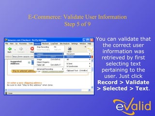 E-Commerce: Validate User Information
Step 5 of 9
You can validate that
the correct user
information was
retrieved by first
selecting text
pertaining to the
user. Just click
Record > Validate
> Selected > Text.
 