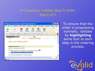 E-Commerce: Validate Step In Order
Step 6 of 9
To ensure that the
order is progressing
normally, validate
by highlighting
some text at each
step in the ordering
process.
 