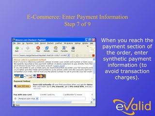 E-Commerce: Enter Payment Information
Step 7 of 9
When you reach the
payment section of
the order, enter
synthetic payment
information (to
avoid transaction
charges).
 