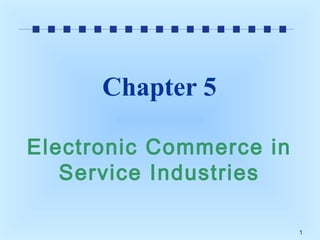 Chapter 5
Electronic Commerce in
Service Industries
1

 