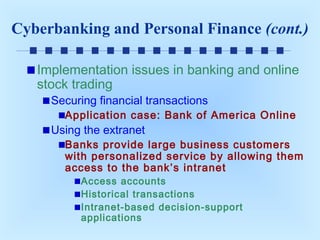 Cyberbanking and Personal Finance (cont.)
Implementation issues in banking and online
stock trading
Securing financial transactions

Application case: Bank of America Online

Using the extranet

Banks provide large business customers
with personalized service by allowing them
access to the bank’s intranet
Access accounts
Historical transactions
Intranet-based decision-support
applications

 