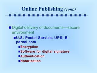 Online Publishing (cont.)
Digital delivery of documents—secure
environment
U.S. Postal Service, UPS, Eparcel.com
Encryption
Software for digital signature
Authentication
Notarization

 