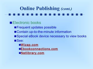 Online Publishing (cont.)
Electronic books

Frequent updates possible
Contain up-to-the-minute information
Special eBook device necessary to view books
See:
Wizap.com
Ebookconnections.com
Netlibrary.com

 
