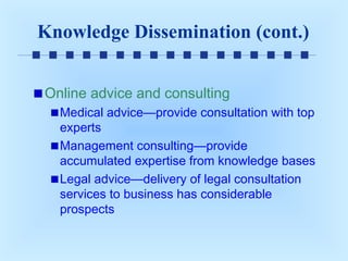 Knowledge Dissemination (cont.)
Online advice and consulting
Medical advice—provide consultation with top
experts
Management consulting—provide
accumulated expertise from knowledge bases
Legal advice—delivery of legal consultation
services to business has considerable
prospects

 