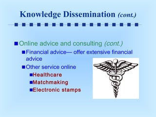 Knowledge Dissemination (cont.)
Online advice and consulting (cont.)
Financial advice— offer extensive financial
advice
Other service online
Healthcare
Matchmaking
Electronic stamps

 