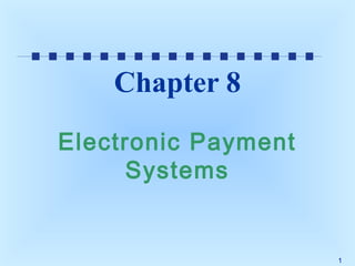Chapter 8
Electronic Payment
Systems

1

 