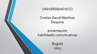 UNIVERSIDAD ECCI
Cristian David Martínez
Duquino
presentación
habilidades comunicativas
Bogotá
2015
 