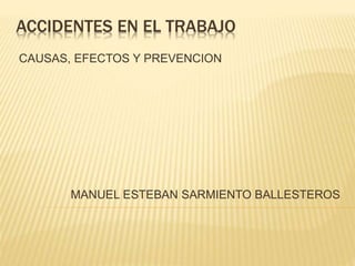 ACCIDENTES EN EL TRABAJO
CAUSAS, EFECTOS Y PREVENCION
MANUEL ESTEBAN SARMIENTO BALLESTEROS
 