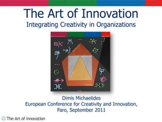 The Art of Innovation
Integrating Creativity in Organizations




               Dimis Michaelides
European Conference for Creativity and Innovation,
             Faro, September 2011
 