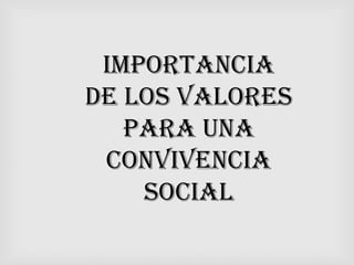 IMPORTANCIA
DE LOS VALORES
   PARA UNA
 CONVIVENCIA
    SOCIAL
 