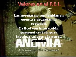 Valores en el P.E.I.Las normas no son tenidas en cuenta y degradan la sociedad.La Ecci con interacción personal trabaja para inculcar valores a la nueva sociedad