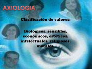 AXIOLOGIAClasificación de valores:Biológicos, sensibles, económicos, estéticos, intelectuales, religiosos, morales.