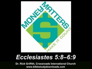 Dr. Rick Griffith, Crossroads International Church
www.biblestudydownloads.com
Ecclesiastes 5:8–6:9
 