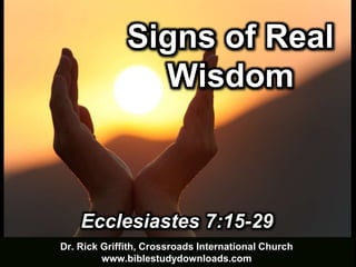 Dr. Rick Griffith, Crossroads International Church
www.biblestudydownloads.com
Ecclesiastes 7:15-29
Signs of Real
Wisdom
 
