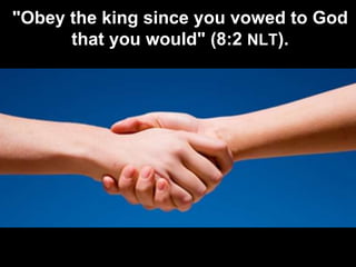 "Obey the king since you vowed to God
that you would" (8:2 NLT).
 