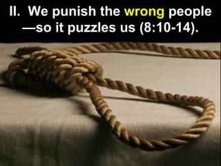 II. We punish the wrong people
—so it puzzles us (8:10-14).
 