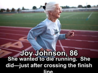 Joy Johnson, 86
She wanted to die running. She did—
just after crossing the finish line.
 