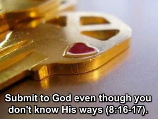 Submit to God even though you
don't know His ways (8:16-17).
 