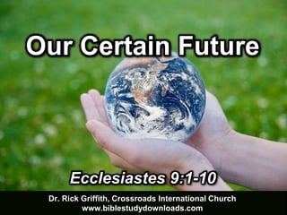 Dr. Rick Griffith, Crossroads International Church
www.biblestudydownloads.com
Ecclesiastes 9:1-10
Our Certain Future
 