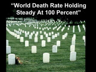 “World Death Rate Holding
Steady At 100 Percent”
 