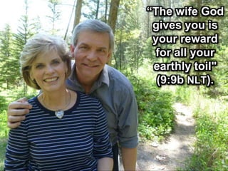 “The wife God
gives you is
your reward
for all your
earthly toil"
(9:9b NLT).
 