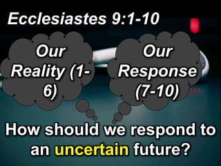 How should we respond to
an uncertain future?
Ecclesiastes 9:1-10
Our
Reality
(1-6)
Our
Response
(7-10)
 