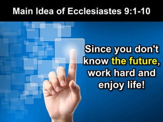 Main Idea of Ecclesiastes 9:1-10
Since you don't
know the future,
work hard and
enjoy life!
 
