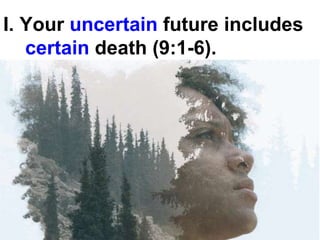 I. Your uncertain future includes
certain death (9:1-6).
 