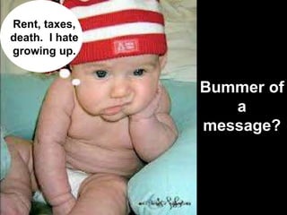 Bummer of
a
message?
Rent, taxes,
death. I hate
growing up.
 