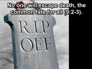 No one will escape death, the
common fate for all (9:2-3).
 