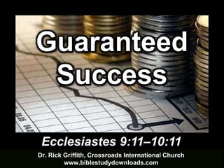 Dr. Rick Griffith, Crossroads International Church
www.biblestudydownloads.com
Ecclesiastes 9:11–10:11
Guaranteed
Success
 